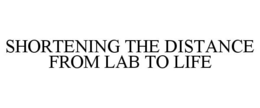 SHORTENING THE DISTANCE FROM LAB TO LIFE trademark