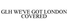 GLH WE'VE GOT LONDON COVERED trademark