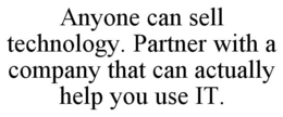 ANYONE CAN SELL TECHNOLOGY. PARTNER WITH A COMPANY THAT CAN ACTUALLY HELP YOU USE IT. trademark