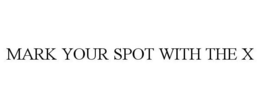 MARK YOUR SPOT WITH THE X trademark