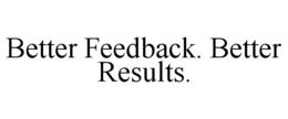 BETTER FEEDBACK. BETTER RESULTS. trademark