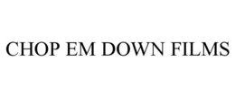 CHOP EM DOWN FILMS trademark