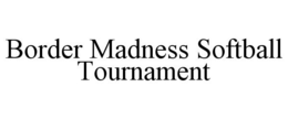 BORDER MADNESS SOFTBALL TOURNAMENT trademark