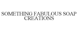 SOMETHING FABULOUS SOAP CREATIONS trademark