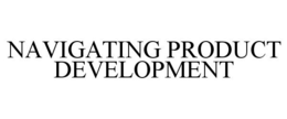 NAVIGATING PRODUCT DEVELOPMENT trademark