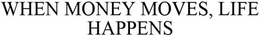 WHEN MONEY MOVES LIFE HAPPENS trademark