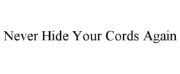 NEVER HIDE YOUR CORDS AGAIN trademark