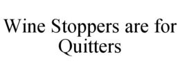 WINE STOPPERS ARE FOR QUITTERS trademark