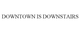 DOWNTOWN IS DOWNSTAIRS trademark