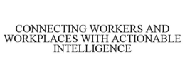 CONNECTING WORKERS AND WORKPLACES WITH ACTIONABLE INTELLIGENCE trademark