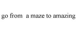 GO FROM A MAZE TO AMAZING trademark