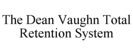 THE DEAN VAUGHN TOTAL RETENTION SYSTEM trademark