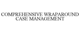 COMPREHENSIVE WRAPAROUND CASE MANAGEMENT trademark