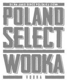 POLAND SELECT WODKA VODKA SILNA JAKO SERCE POLSKIEJ ZIEMI trademark