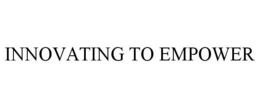 INNOVATING TO EMPOWER trademark