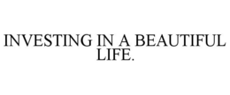 INVESTING IN A BEAUTIFUL LIFE. trademark