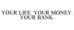 YOUR LIFE. YOUR MONEY. YOUR BANK. trademark