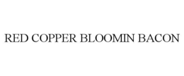 RED COPPER BLOOMIN BACON trademark