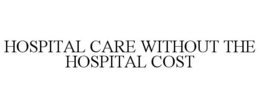 HOSPITAL CARE WITHOUT THE HOSPITAL COST trademark