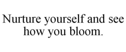 NURTURE YOURSELF AND SEE HOW YOU BLOOM. trademark