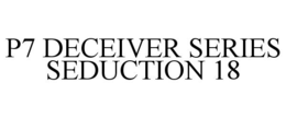 P7 DECEIVER SERIES SEDUCTION 18 trademark