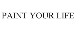 PAINT YOUR LIFE trademark