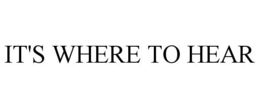 IT'S WHERE TO HEAR trademark