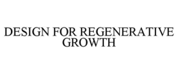 DESIGN FOR REGENERATIVE GROWTH trademark