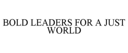 BOLD LEADERS FOR A JUST WORLD trademark