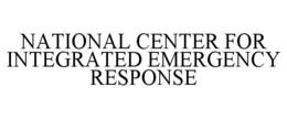 NATIONAL CENTER FOR INTEGRATED EMERGENCY RESPONSE trademark