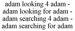 ADAM LOOKING 4 ADAM - ADAM LOOKING FOR ADAM - ADAM SEARCHING 4 ADAM - ADAM SEARCHING FOR ADAM trademark