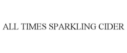 ALL TIMES SPARKLING CIDER trademark