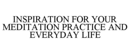 INSPIRATION FOR YOUR MEDITATION PRACTICE AND EVERYDAY LIFE trademark