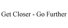 GET CLOSER - GO FURTHER trademark