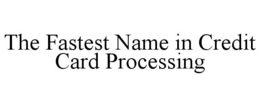 THE FASTEST NAME IN CREDIT CARD PROCESSING trademark