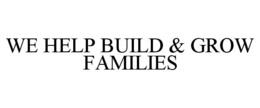 WE HELP BUILD & GROW FAMILIES trademark