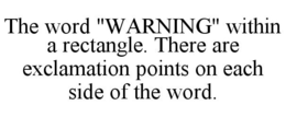 THE WORD "WARNING" WITHIN A RECTANGLE. THERE ARE EXCLAMATION POINTS ON EACH SIDE OF THE WORD. trademark