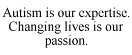AUTISM IS OUR EXPERTISE. CHANGING LIVES IS OUR PASSION. trademark
