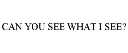CAN YOU SEE WHAT I SEE? trademark