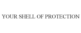 YOUR SHELL OF PROTECTION trademark