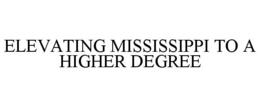 ELEVATING MISSISSIPPI TO A HIGHER DEGREE trademark