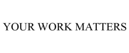 YOUR WORK MATTERS trademark