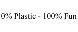 0% PLASTIC - 100% FUN trademark