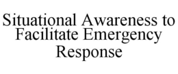 SITUATIONAL AWARENESS TO FACILITATE EMERGENCY RESPONSE trademark