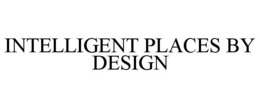 INTELLIGENT PLACES BY DESIGN trademark