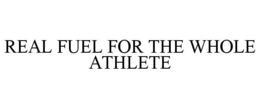 REAL FUEL FOR THE WHOLE ATHLETE trademark