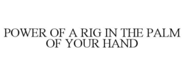 POWER OF A RIG IN THE PALM OF YOUR HAND trademark