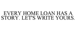 EVERY HOME LOAN HAS A STORY. LET'S WRITE YOURS. trademark