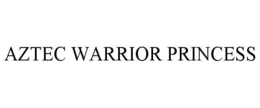 AZTEC WARRIOR PRINCESS trademark