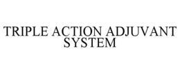 TRIPLE ACTION ADJUVANT SYSTEM trademark
